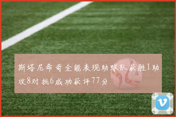 斯塔尼希奇全能表现助球队获胜1助攻8对抗6成功获评77分