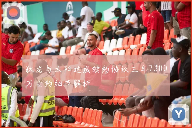 狄龙与太阳达成续约协议三年7300万合约细节解析