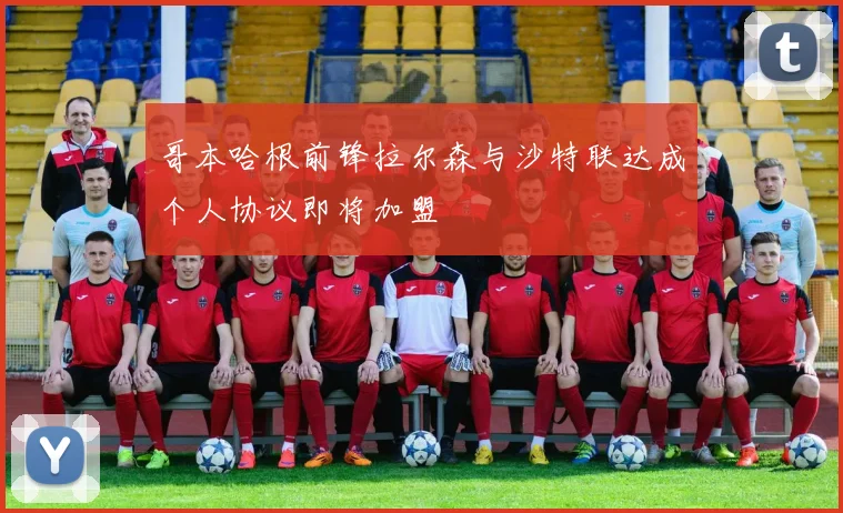 哥本哈根前锋拉尔森与沙特联达成个人协议即将加盟