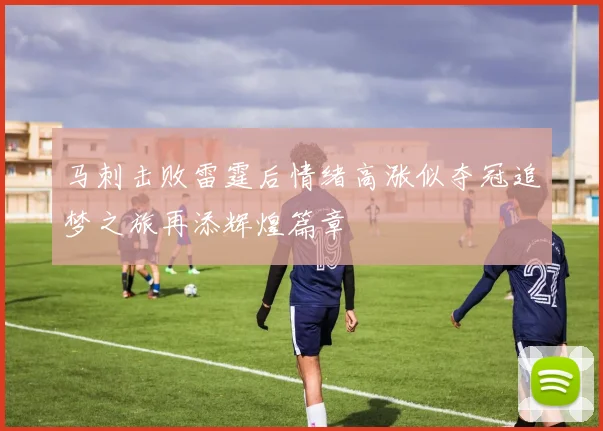 马刺击败雷霆后情绪高涨似夺冠追梦之旅再添辉煌篇章