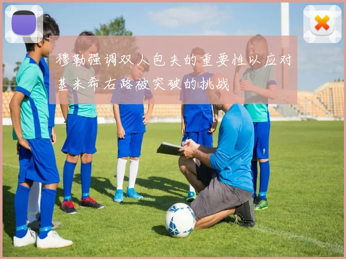 穆勒强调双人包夹的重要性以应对基米希右路被突破的挑战