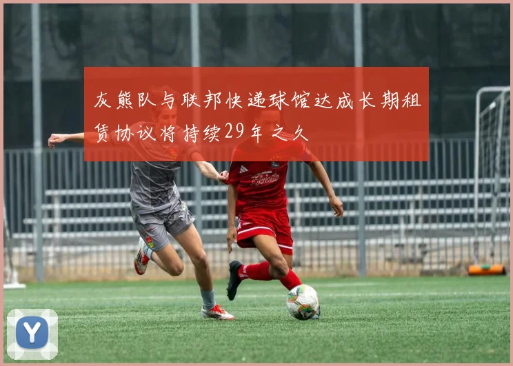 灰熊队与联邦快递球馆达成长期租赁协议将持续29年之久